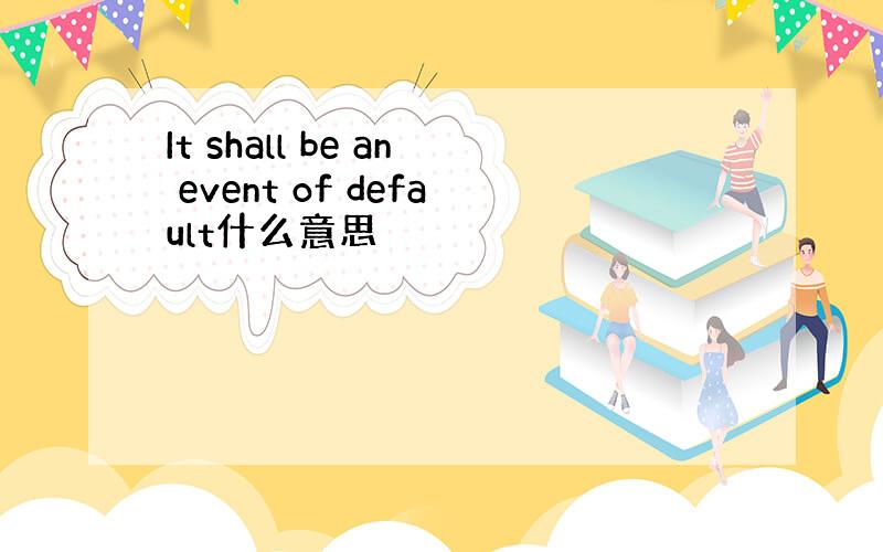 It shall be an event of default什么意思