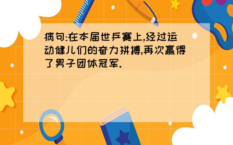 病句:在本届世乒赛上,经过运动健儿们的奋力拼搏,再次赢得了男子团体冠军.