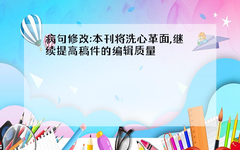 病句修改:本刊将洗心革面,继续提高稿件的编辑质量