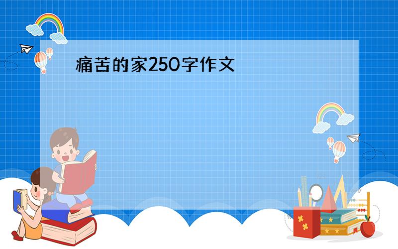 痛苦的家250字作文