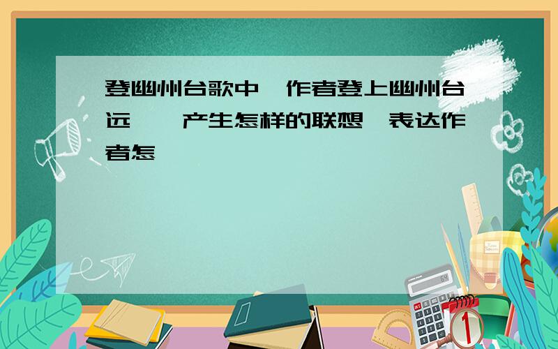 登幽州台歌中,作者登上幽州台远眺,产生怎样的联想,表达作者怎