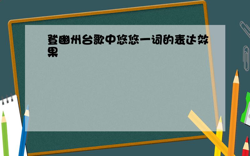 登幽州台歌中悠悠一词的表达效果