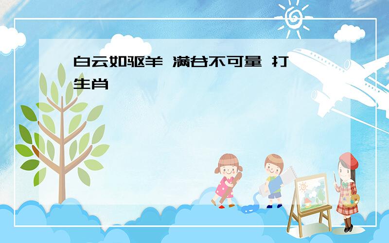 白云如驱羊 满谷不可量 打一生肖