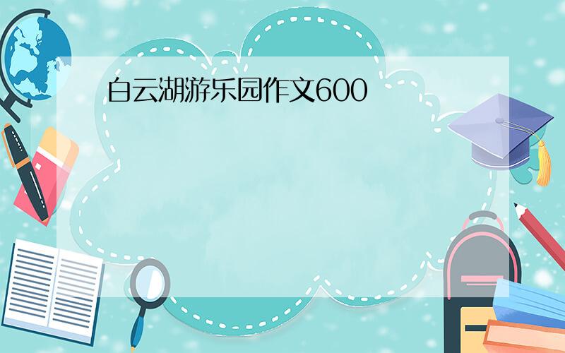 白云湖游乐园作文600