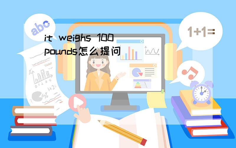 it weighs 100 pounds怎么提问