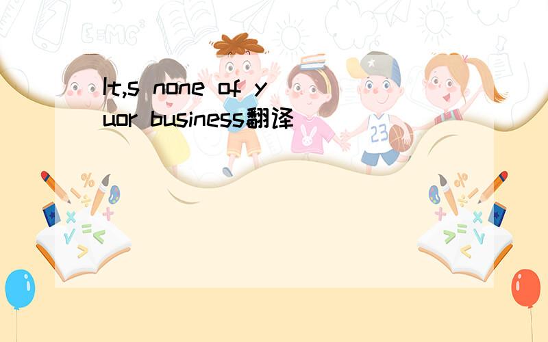 It,s none of yuor business翻译