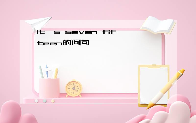 It,s seven fifteen的问句