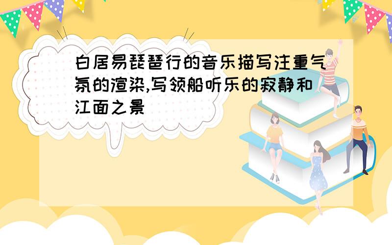 白居易琵琶行的音乐描写注重气氛的渲染,写领船听乐的寂静和江面之景