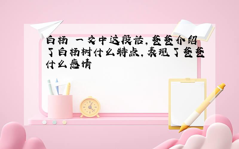 白杨 一文中这段话,爸爸介绍了白杨树什么特点,表现了爸爸什么感情