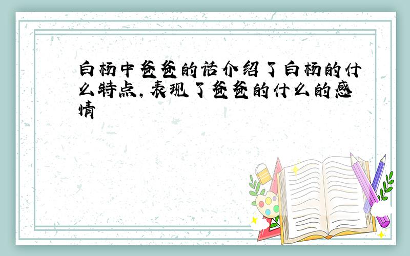 白杨中爸爸的话介绍了白杨的什么特点,表现了爸爸的什么的感情