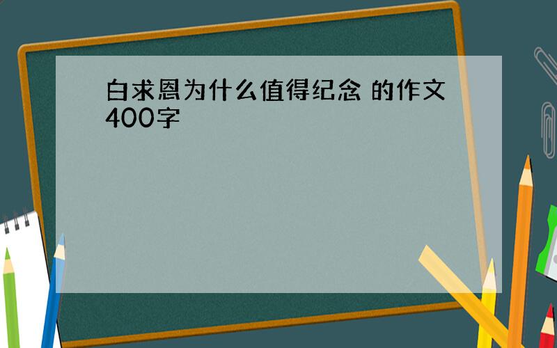 白求恩为什么值得纪念 的作文400字