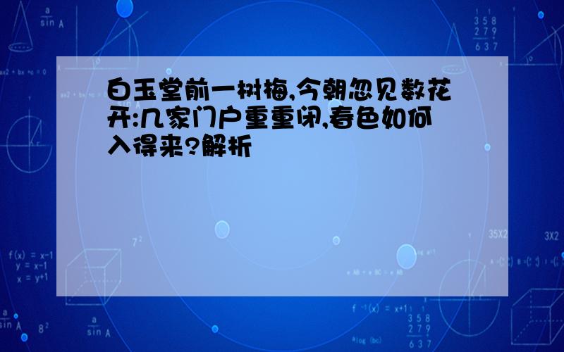 白玉堂前一树梅,今朝忽见数花开:几家门户重重闭,春色如何入得来?解析