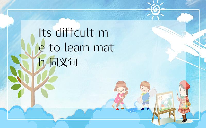 Its diffcult me to learn math 同义句