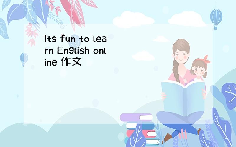 Its fun to learn English online 作文