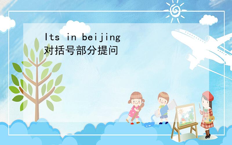 Its in beijing对括号部分提问