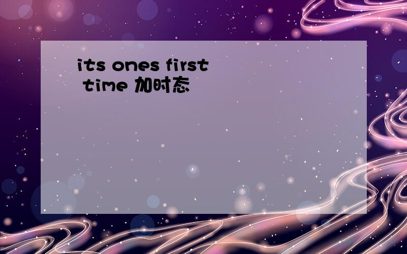 its ones first time 加时态