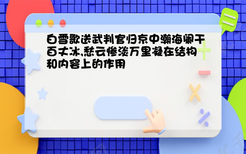 白雪歌送武判官归京中瀚海阑干百丈冰,愁云惨淡万里凝在结构和内容上的作用