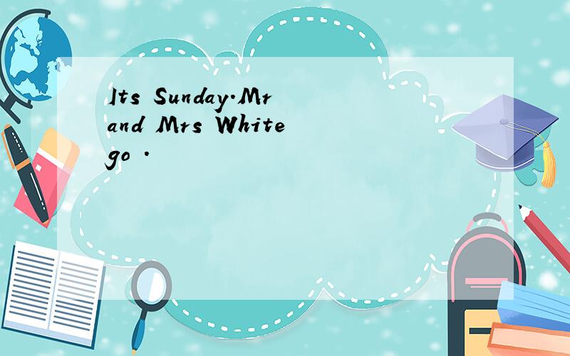 Its Sunday.Mr and Mrs White go .