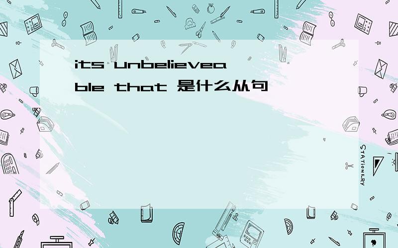 its unbelieveable that 是什么从句