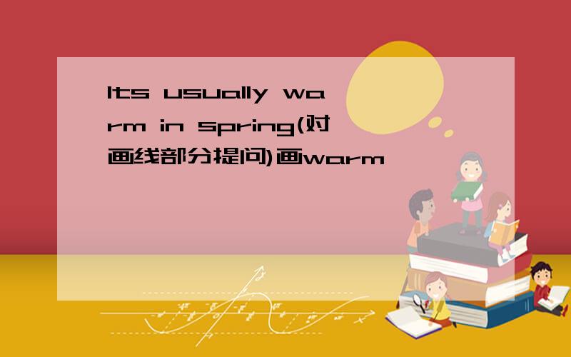 Its usually warm in spring(对画线部分提问)画warm