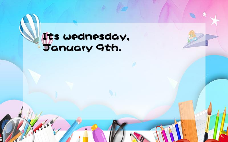 Its wednesday,January 9th.