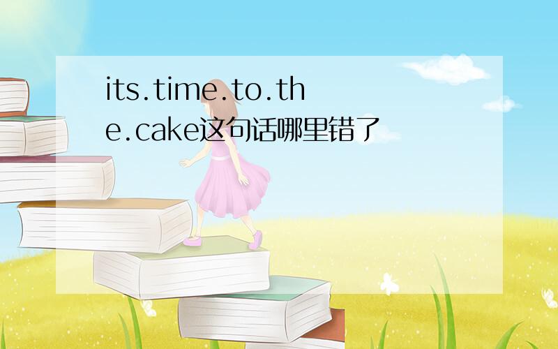 its.time.to.the.cake这句话哪里错了