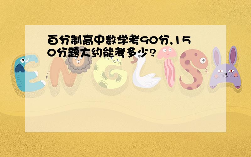 百分制高中数学考90分,150分题大约能考多少?