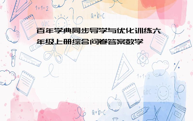 百年学典同步导学与优化训练六年级上册综合问卷答案数学