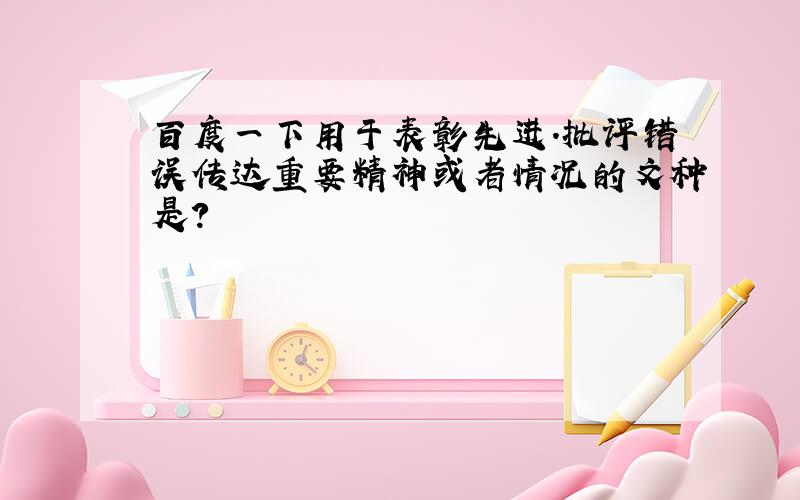 百度一下用于表彰先进.批评错误传达重要精神或者情况的文种是?