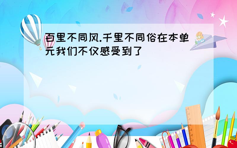 百里不同风.千里不同俗在本单元我们不仅感受到了