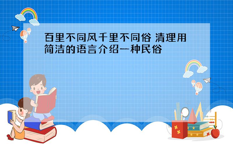 百里不同风千里不同俗 清理用简洁的语言介绍一种民俗