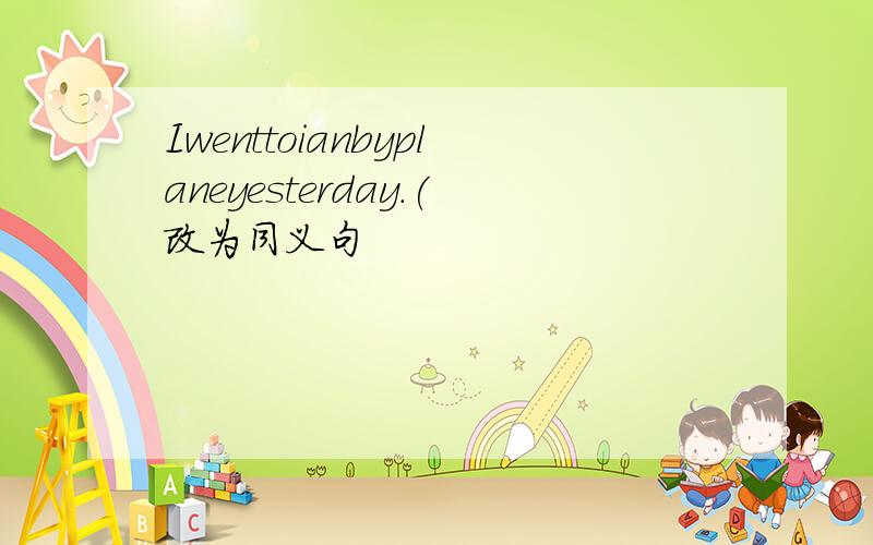 Iwenttoianbyplaneyesterday.(改为同义句