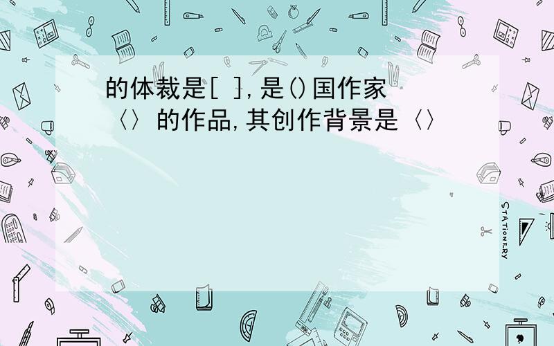 的体裁是[ ],是()国作家〈〉的作品,其创作背景是〈〉