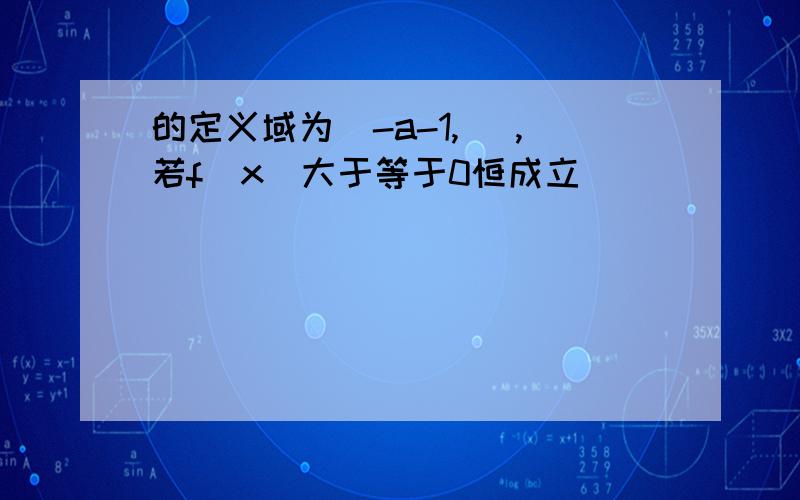 的定义域为(-a-1, ),若f(x)大于等于0恒成立