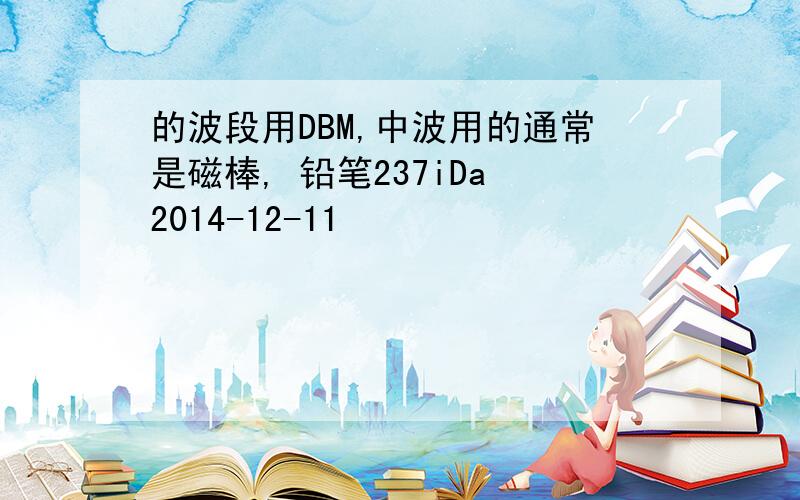 的波段用DBM,中波用的通常是磁棒, 铅笔237iDa 2014-12-11