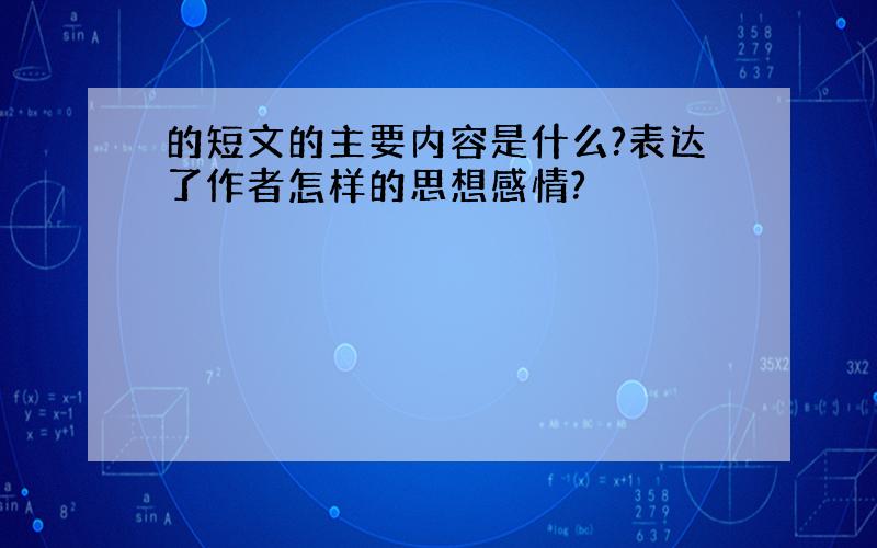 的短文的主要内容是什么?表达了作者怎样的思想感情?