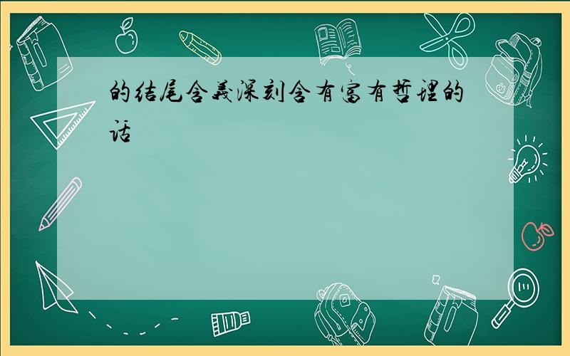 的结尾含义深刻含有富有哲理的话