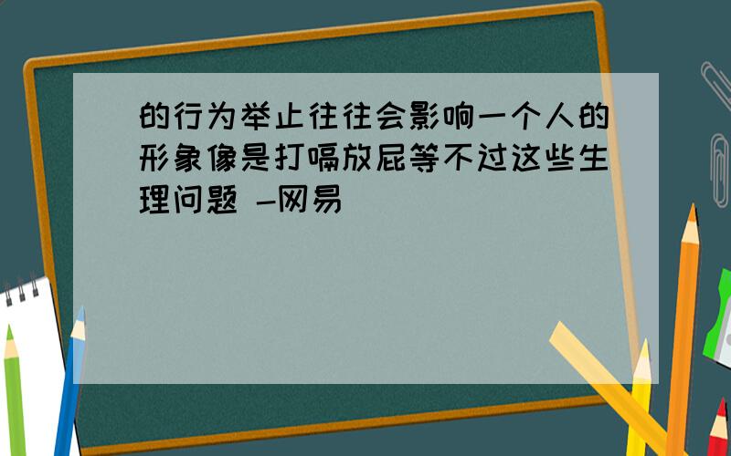 的行为举止往往会影响一个人的形象像是打嗝放屁等不过这些生理问题 -网易