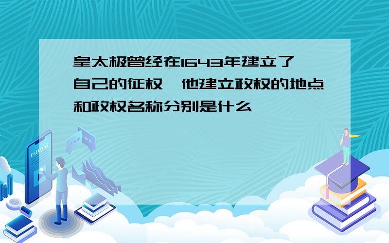 皇太极曾经在1643年建立了自己的征权,他建立政权的地点和政权名称分别是什么