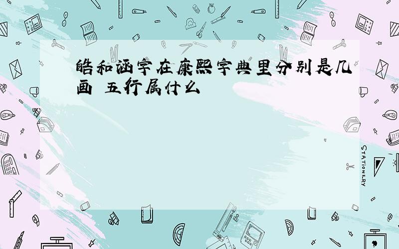 皓和涵字在康熙字典里分别是几画 五行属什么