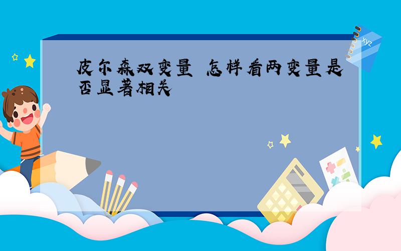 皮尔森双变量 怎样看两变量是否显著相关