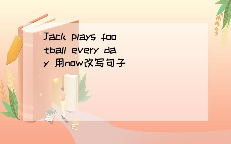 Jack plays football every day 用now改写句子