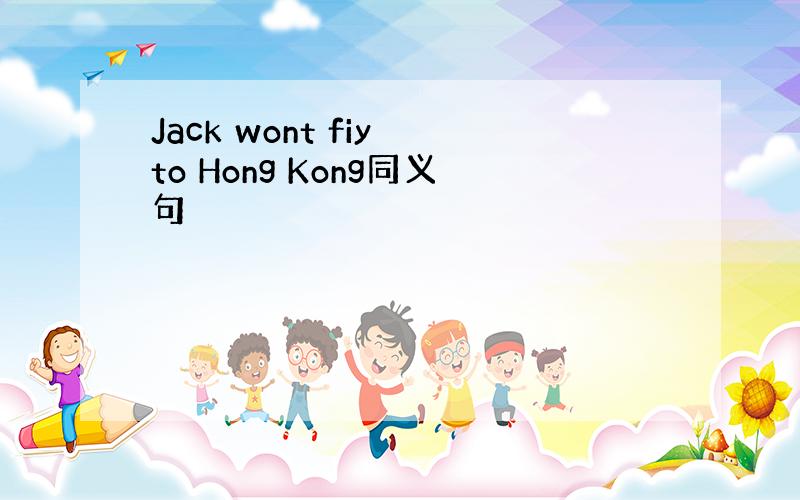 Jack wont fiy to Hong Kong同义句