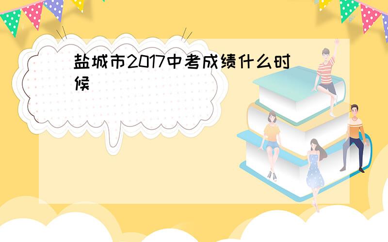 盐城市2017中考成绩什么时候