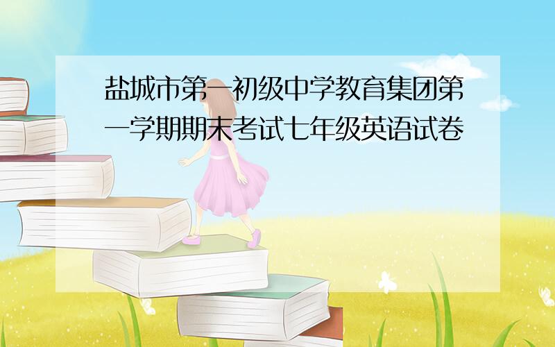 盐城市第一初级中学教育集团第一学期期末考试七年级英语试卷