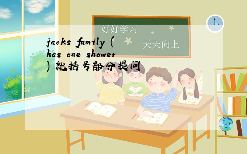 jacks family (has one shower) 就括号部分提问