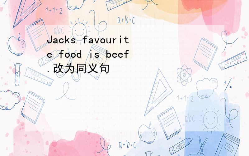 Jacks favourite food is beef.改为同义句