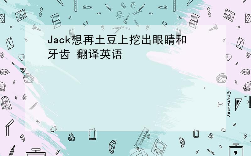 Jack想再土豆上挖出眼睛和牙齿 翻译英语