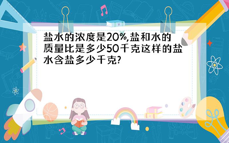 盐水的浓度是20%,盐和水的质量比是多少50千克这样的盐水含盐多少千克?