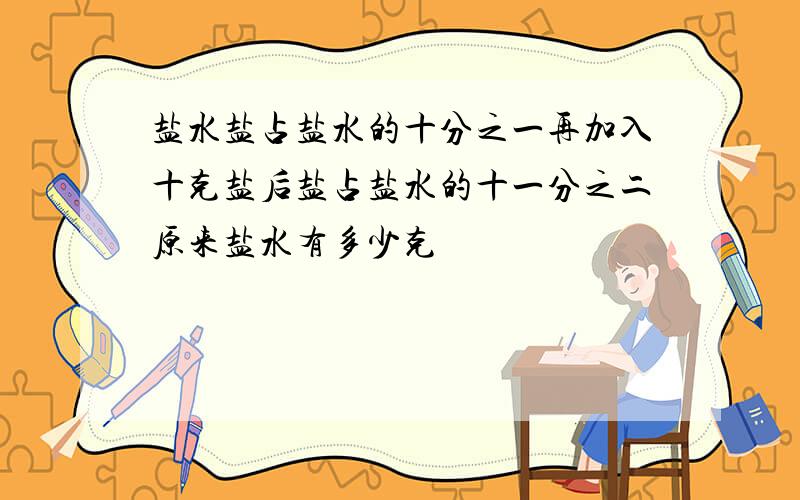 盐水盐占盐水的十分之一再加入十克盐后盐占盐水的十一分之二原来盐水有多少克